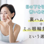 表ハムラ法をすすめられたけど、目の下を切るのが怖いあなたへ。 “裏ハムラ法＋ミニ眼輪筋リフト”という選択肢